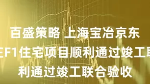 百盛策略 上海宝冶京东北京亦庄F1住宅项目顺利通过竣工联合验收