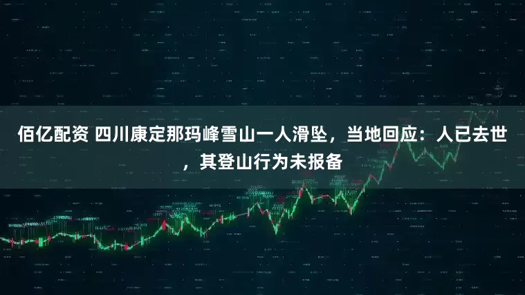 佰亿配资 四川康定那玛峰雪山一人滑坠,当地回应:人已去世,其登山行为未报备
