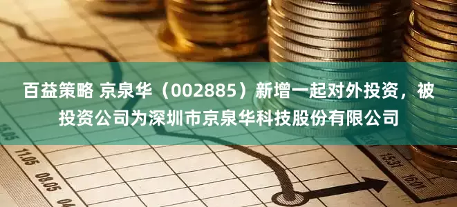 百益策略 京泉华(002885)新增一起对外投资,被投资公司为深圳市京泉华科技股份有限公司