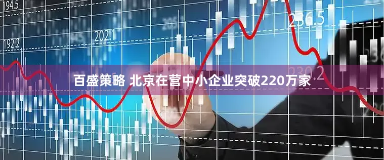 百盛策略 北京在营中小企业突破220万家