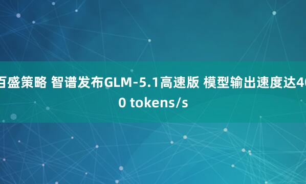 百盛策略 智谱发布GLM-5.1高速版 模型输出速度达400 tokens/s