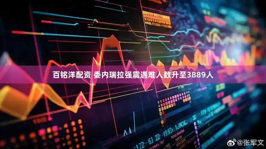 百铭洋配资 委内瑞拉强震遇难人数升至3889人